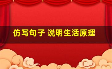 仿写句子 说明生活原理